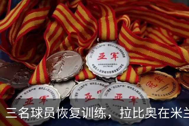 三名球员恢复训练，拉比奥在米兰德比前复出