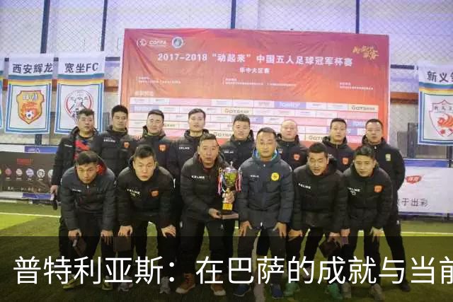 普特利亚斯：在巴萨的成就与当前的新阶段