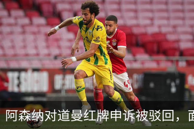 阿森纳对道曼红牌申诉被驳回，面临三场禁赛惩罚